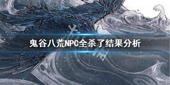 鬼谷八荒NPC全杀了会怎么样 鬼谷八荒能把npc全杀光吗