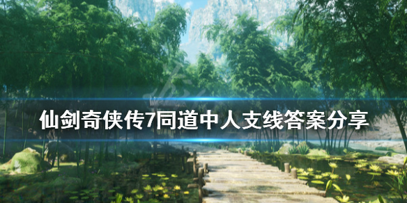 仙剑奇侠传7同道中人问题答案是什么 仙剑奇侠传三知识问答