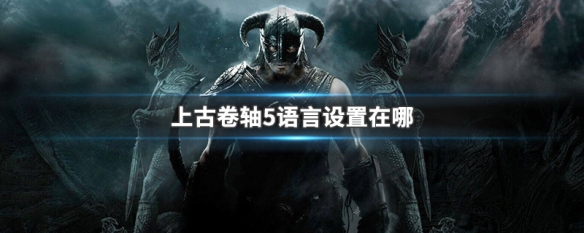 上古卷轴5语言设置在哪 上古卷轴5怎么设置语言