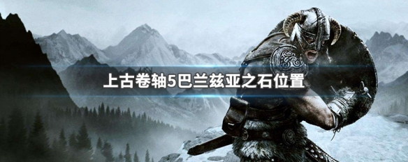 上古卷轴5巴兰兹亚之石位置（上古卷轴5巴兰兹亚之石位置图文）