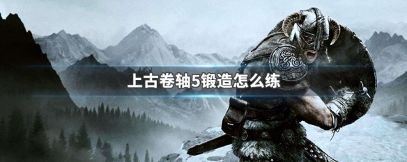 上古卷轴5锻造怎么练 上古卷轴5 怎么练锻造