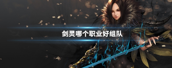 剑灵哪个职业好组队(剑灵一个人玩什么职业好)
