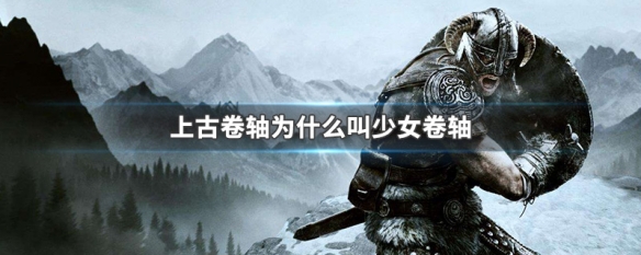上古卷轴为什么叫少女卷轴 为啥叫少女卷轴