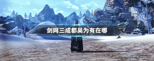 剑网三成都吴为有在哪 剑网3吴有为