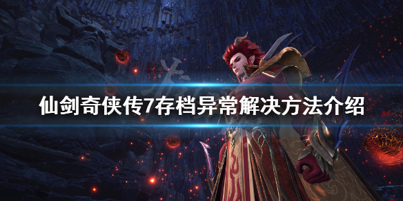 仙剑奇侠传7存档异常怎么办 仙剑奇侠传7存档数据异常