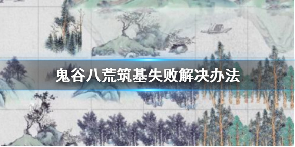 鬼谷八荒筑基失败怎么办（鬼谷八荒筑基失败怎么办啊）