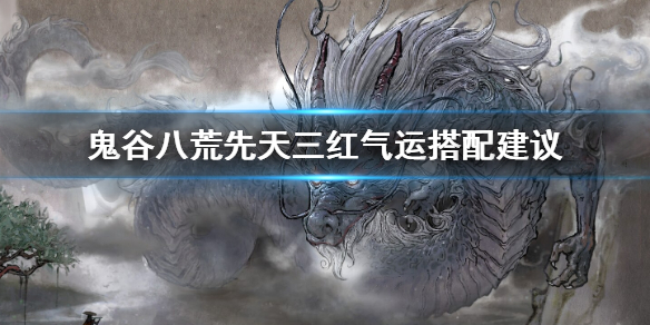 鬼谷八荒三红气运怎么搭配 鬼谷八荒红色气运选择