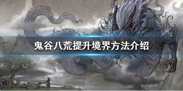 鬼谷八荒如何提升境界 鬼谷八荒如何提升境界修为