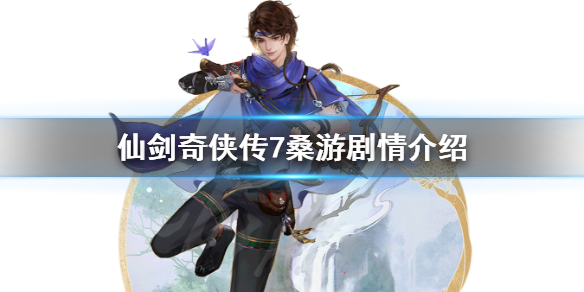 仙剑奇侠传7桑游剧情介绍 仙剑奇侠传7剧情攻略