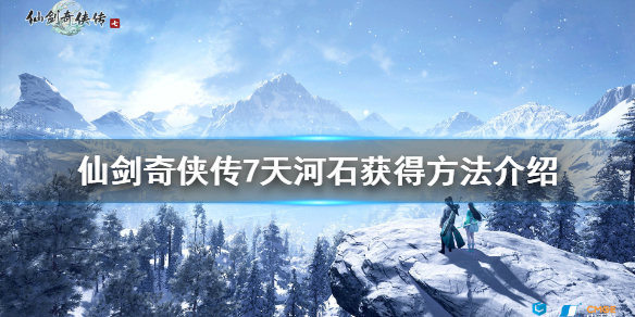 仙剑奇侠传7天河石怎么获得(仙剑奇侠传七彩石)