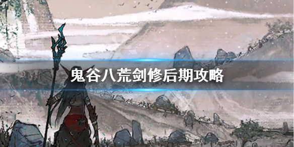 鬼谷八荒剑修后期怎么玩（鬼谷八荒剑修前期怎么玩）