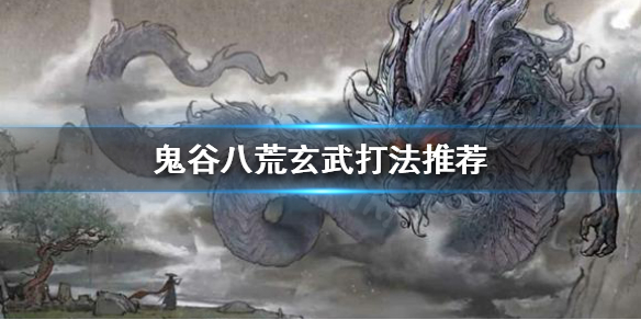 鬼谷八荒玄武怎么打 鬼谷八荒玄武怎么打龙