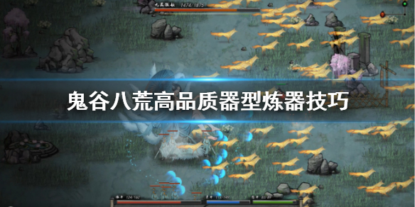 鬼谷八荒高品质器型怎么炼制 鬼谷八荒高品质器型怎么炼制法宝