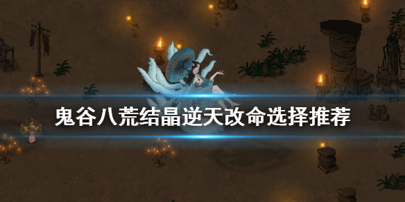 鬼谷八荒结晶逆天改命怎么选（鬼谷八荒结晶逆天改命选什么最好）