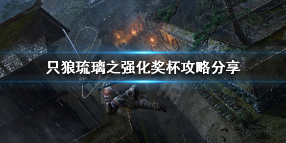 只狼琉璃之强化奖杯如何获得（只狼琉璃锈丸升级材料）