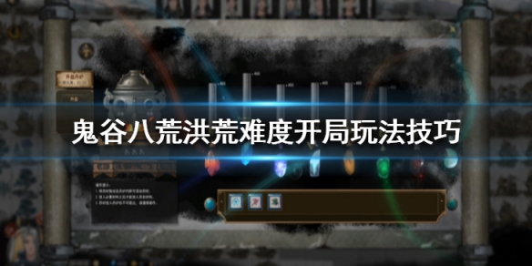 鬼谷八荒洪荒难度开局玩法技巧（鬼谷八荒洪荒难度前期攻略）
