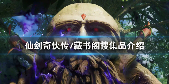 仙剑奇侠传7藏书阁搜集品有什么（仙剑奇侠传七宝箱）