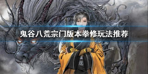 鬼谷八荒宗门版本拳修怎么玩（鬼谷八荒拳修加哪个门派）
