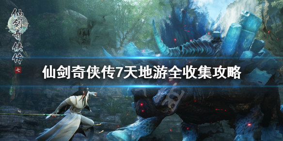 仙剑奇侠传7天地游全收集攻略（仙剑奇侠传七游戏攻略）