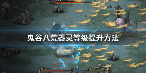 鬼谷八荒器灵等级怎么升 鬼谷八荒升级具灵