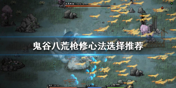 鬼谷八荒枪修如何选择心法(鬼谷八荒枪修绝技选什么)