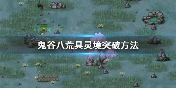 鬼谷八荒怎么突破到具灵境（鬼谷八荒如何突破具灵）