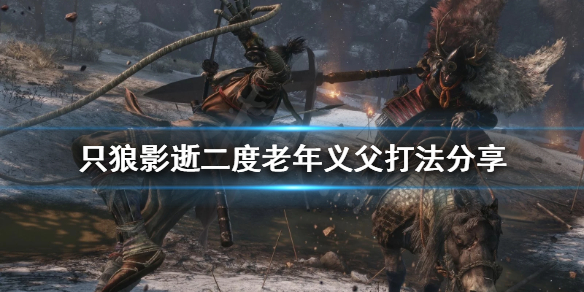 只狼影逝二度老年义父怎么打（只狼影逝二度三年前义父怎么触发）