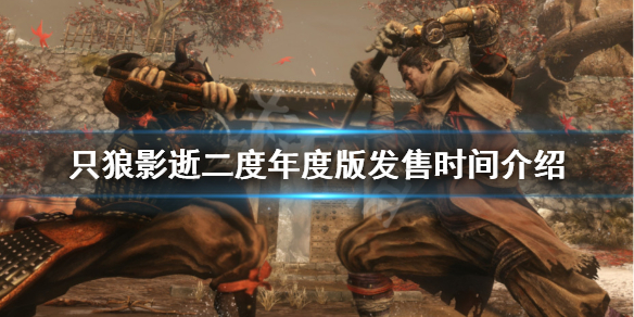 只狼影逝二度年度版什么时候出（只狼 影逝二度发行商）