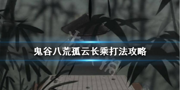 鬼谷八荒孤云长乘怎么过 鬼谷八荒长乘在哪