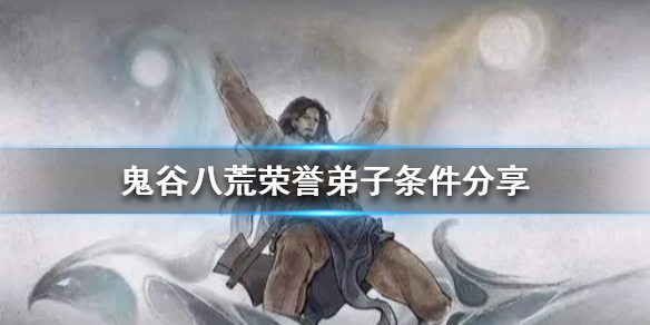 鬼谷八荒荣誉弟子的条件是什么 鬼谷八荒名誉弟子有什么用