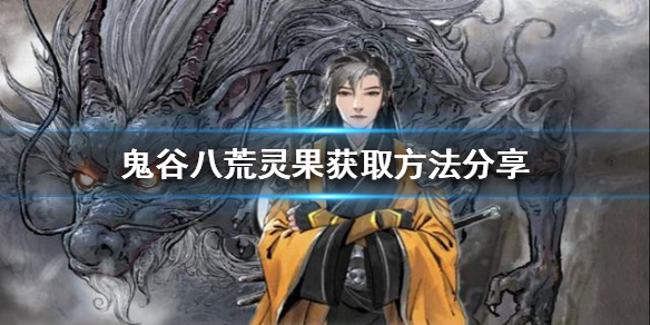 鬼谷八荒灵果如何获得 鬼谷八荒灵果如何获得的