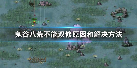 鬼谷八荒不能双修怎么办 鬼谷八荒为什么不能双修