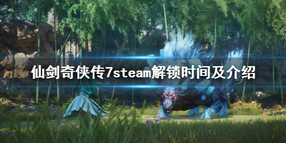 仙剑奇侠传7steam几号解锁 仙剑奇侠传7steam发售时间