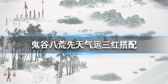 鬼谷八荒先天气运三红搭配（鬼谷八荒先天气运三红选择推荐先天气运选哪三个）