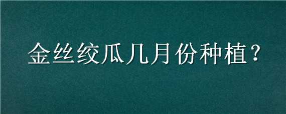 金丝绞瓜几月份种植 金丝绞瓜几月份种植合适