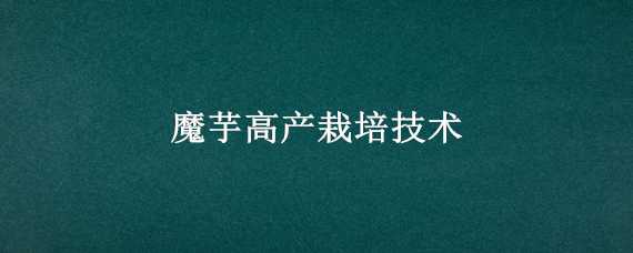 魔芋高产栽培技术 魔芋高产栽培技术视频