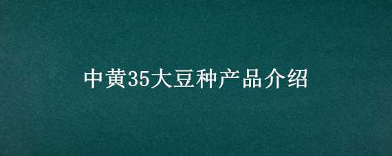 中黄35大豆种产品介绍（中黄35黄豆种）