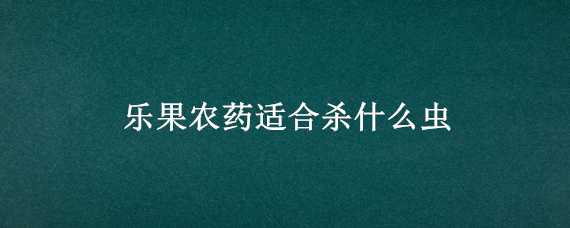 乐果农药适合杀什么虫 氧化乐果农药适合杀什么虫