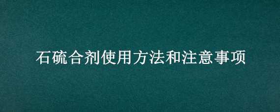 石硫合剂使用方法和注意事项 石硫合剂使用方法和注意事项乳油