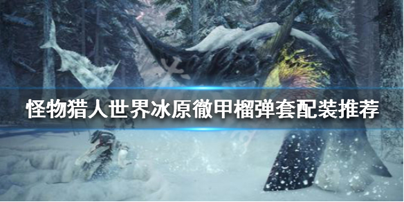 怪物猎人世界冰原徹甲榴弹怎么配装 怪物猎人世界彻甲榴弹和穿甲榴弹