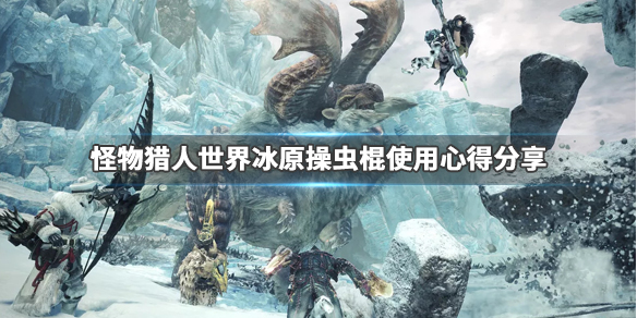 怪物猎人世界冰原操虫棍怎么玩 怪物猎人世界冰原操虫棍怎么玩pc
