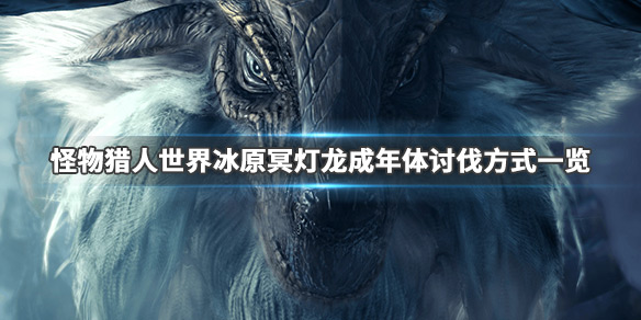 怪物猎人世界冰原冥灯龙怎么打 怪物猎人世界冰原打完冥灯龙