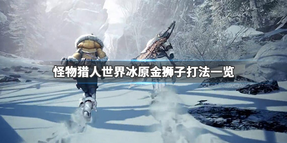 怪物猎人世界冰原金狮子怎么打 怪物猎人世界冰原金狮子怎么打过