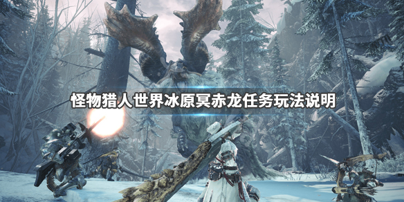 怪物猎人世界冰原冥赤龙玩法技巧介绍 冥赤龙任务玩法说明_网