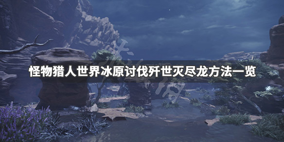怪物猎人世界冰原歼世灭尽龙怎么打(怪物猎人世界冰原歼世灭尽龙怎么打不了)