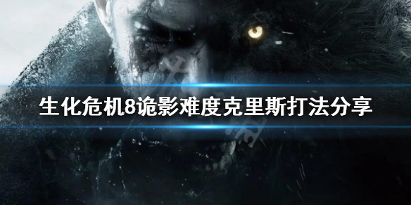 生化危机8诡影难度克里斯怎么打 生化危机8诡影攻略
