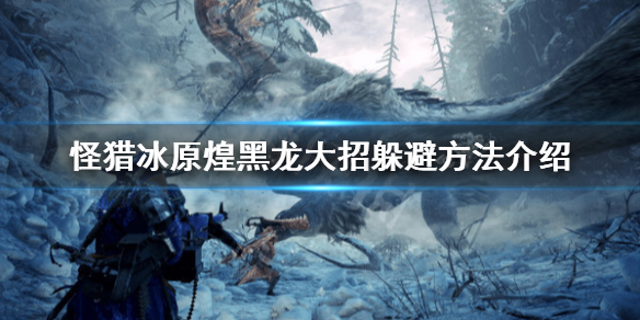 怪物猎人世界冰原煌黑龙怎么躲大招 怪物猎人世界冰原煌黑龙用什么属性打
