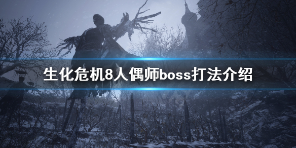 生化危机8人偶师boss怎么打（生化危机8人偶师boss怎么打的）