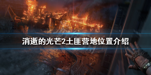 消逝的光芒2土匪营地在哪（消逝的光芒土匪怎么打）