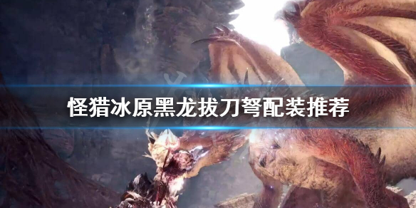 怪猎冰原黑龙拔刀弩怎么搭配（怪猎冰原拔刀重弩）